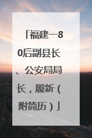 福建一80后副县长、公安局局长，履新（附简历）