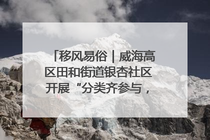 移风易俗｜威海高区田和街道银杏社区开展“分类齐参与，低碳新时尚”垃圾分类主题宣传活动