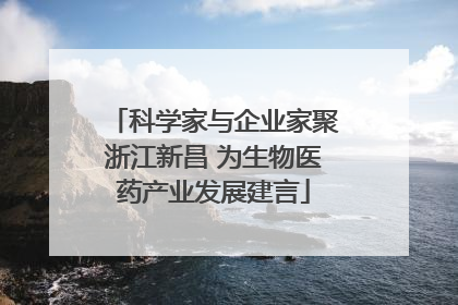 科学家与企业家聚浙江新昌 为生物医药产业发展建言