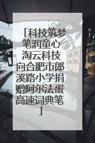 科技筑梦 笔润童心 淘云科技向合肥市郎溪路小学捐赠阿尔法蛋高速词典笔