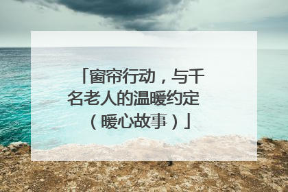 窗帘行动，与千名老人的温暖约定（暖心故事）