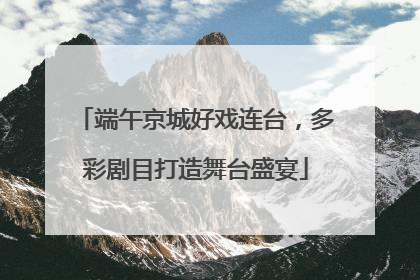 端午京城好戏连台，多彩剧目打造舞台盛宴
