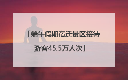 端午假期宿迁景区接待游客45.5万人次