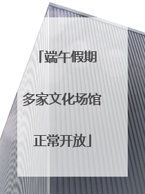 端午假期 多家文化场馆正常开放