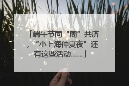 端午节同“周”共济，“小上海仲夏夜”还有这些活动……