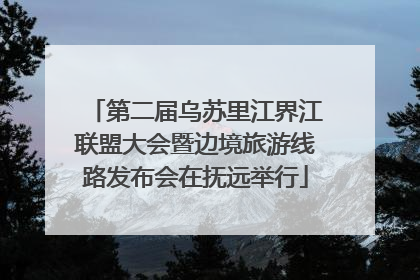 第二届乌苏里江界江联盟大会暨边境旅游线路发布会在抚远举行