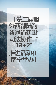 第二届服务西部陆海新通道建设司法协作“13+2”推进活动在南宁举办