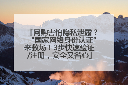 网购害怕隐私泄露？“国家网络身份认证”来救场！3步快速验证/注册，安全又省心