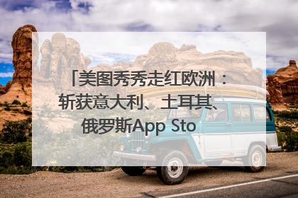 美图秀秀走红欧洲：斩获意大利、土耳其、俄罗斯App Store分类榜第一