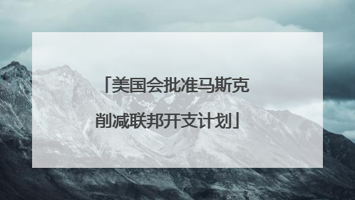 美国会批准马斯克削减联邦开支计划