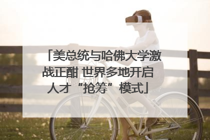 美总统与哈佛大学激战正酣 世界多地开启人才“抢筹”模式