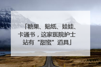 糖果、贴纸、娃娃、卡通书，这家医院护士站有“甜蜜”道具