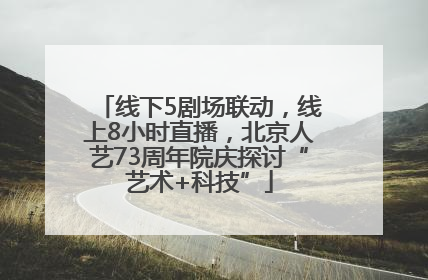 线下5剧场联动，线上8小时直播，北京人艺73周年院庆探讨“艺术+科技”