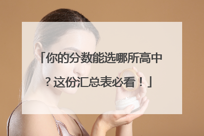 你的分数能选哪所高中？这份汇总表必看！