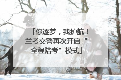 你逐梦，我护航！兰考交警再次开启“全程陪考”模式