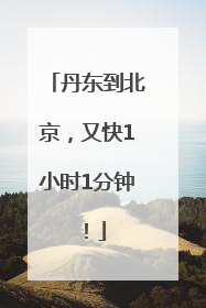 丹东到北京，又快1小时1分钟！