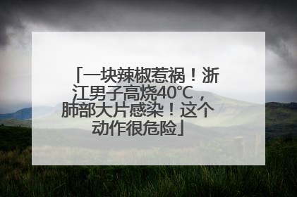 一块辣椒惹祸！浙江男子高烧40℃，肺部大片感染！这个动作很危险
