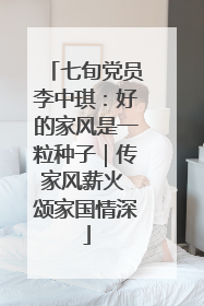 七旬党员李中琪：好的家风是一粒种子｜传家风薪火 颂家国情深