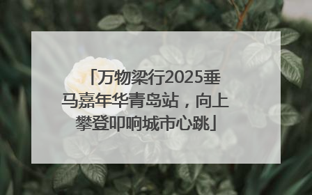万物梁行2025垂马嘉年华青岛站，向上攀登叩响城市心跳