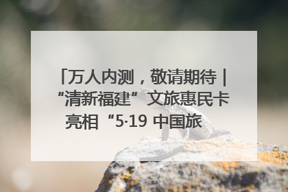 万人内测，敬请期待｜“清新福建”文旅惠民卡亮相“5·19 中国旅游日”福建分会场