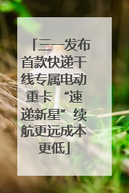 三一发布首款快递干线专属电动重卡 “速递新星”续航更远成本更低