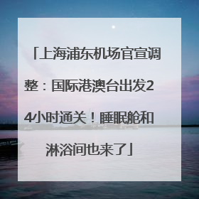 上海浦东机场官宣调整：国际港澳台出发24小时通关！睡眠舱和淋浴间也来了