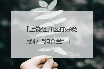 上饶经开区打好稳就业“组合拳”