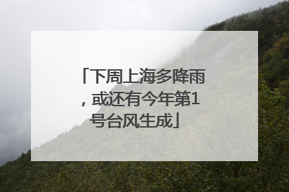 下周上海多降雨，或还有今年第1号台风生成