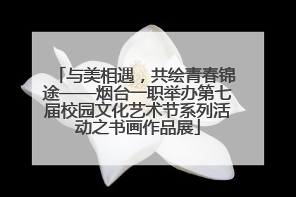 与美相遇，共绘青春锦途——烟台一职举办第七届校园文化艺术节系列活动之书画作品展