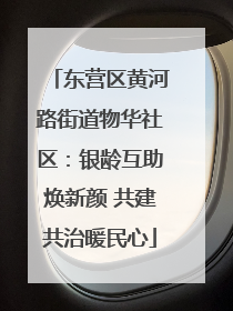东营区黄河路街道物华社区：银龄互助焕新颜 共建共治暖民心