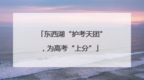 东西湖“护考天团”，为高考“上分”