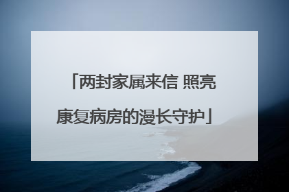 两封家属来信 照亮康复病房的漫长守护