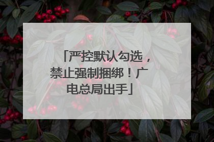 严控默认勾选，禁止强制捆绑！广电总局出手