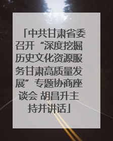 中共甘肃省委召开“深度挖掘历史文化资源服务甘肃高质量发展”专题协商座谈会 胡昌升主持并讲话