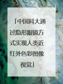 中国科大通过隐形眼镜方式实现人类近红外色彩图像视觉