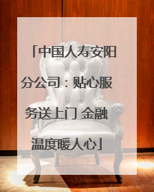 中国人寿安阳分公司：贴心服务送上门 金融温度暖人心