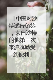 中国对沙特试行免签，来自沙特的他第一次来沪就感受到便利