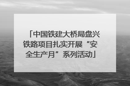 中国铁建大桥局盘兴铁路项目扎实开展“安全生产月”系列活动