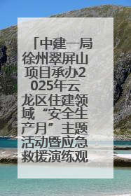 中建一局徐州翠屏山项目承办2025年云龙区住建领域“安全生产月”主题活动暨应急救援演练观摩会