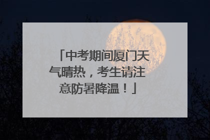 中考期间厦门天气晴热，考生请注意防暑降温！