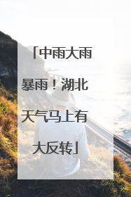 中雨大雨暴雨！湖北天气马上有大反转