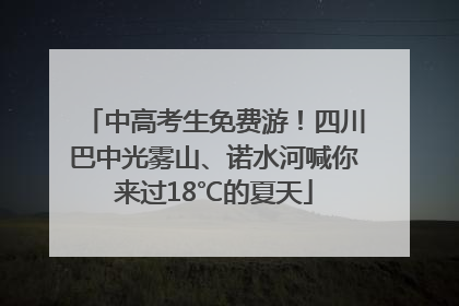 中高考生免费游！四川巴中光雾山、诺水河喊你来过18℃的夏天