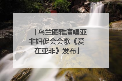 乌兰图雅演唱亚非妇促会会歌《爱在亚非》发布