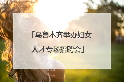 乌鲁木齐举办妇女人才专场招聘会