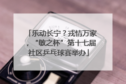 乐动长宁？戎情万家，“敏之杯”第十七届社区乒乓球赛举办