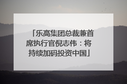 乐高集团总裁兼首席执行官倪志伟：将持续加码投资中国