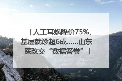 人工耳蜗降价75%、基层就诊超6成……山东医改交“数据答卷”