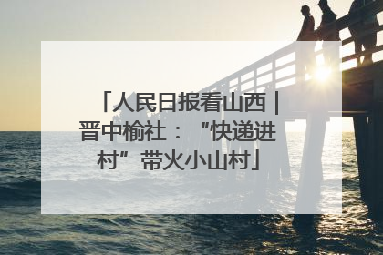 人民日报看山西｜晋中榆社：“快递进村”带火小山村