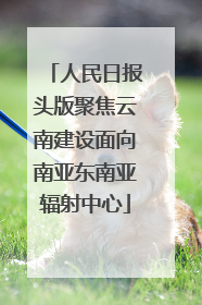 人民日报头版聚焦云南建设面向南亚东南亚辐射中心
