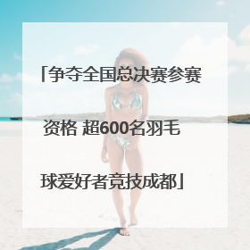 争夺全国总决赛参赛资格 超600名羽毛球爱好者竞技成都